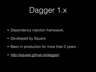 Dagger 1.x
• Dependency injection framework.
• Developed by Square.
• Been in production for more than 2 years.
• http://square.github.io/dagger/
 