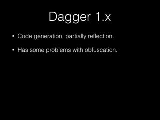 Dagger 1.x
• Code generation, partially reﬂection.
• Has some problems with obfuscation.
 