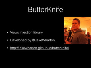 ButterKnife
• Views injection library.
• Developed by @JakeWharton.
• http://jakewharton.github.io/butterknife/
 