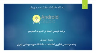 ‫مهربان‬ ‫بخشنده‬ ‫خداوند‬ ‫نام‬ ‫به‬
‫برنامه‬‫در‬ ‫ایستا‬ ‫نویسی‬‫اندروید‬‫استودیو‬
‫حیدری‬ ‫محمد‬
‫اطالعات‬ ‫فناوری‬ ‫مهندسی‬ ‫ارشد‬–‫تهران‬ ‫بهشتی‬ ‫شهید‬ ‫دانشگاه‬
1
 