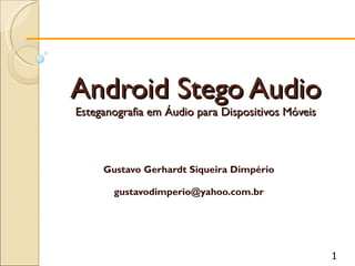 Android Stego Audio Esteganografia em Áudio para Dispositivos Móveis Gustavo Gerhardt Siqueira Dimpério [email_address] 