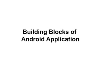 Building Blocks of
Android Application
 