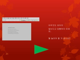 아무것도 보이지
않는다고 당황하지 마세
요.
뭘 눌러야 할 거 같나요?
21
 