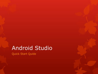 Android Studio
Quick Start Quide
 