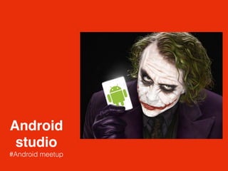 Android
studio
#Android meetup
 