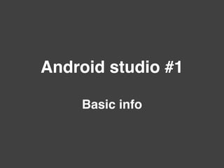 Android studio #1
Basic info
 