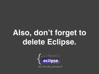 Also, don’t forget to
delete Eclipse.
 