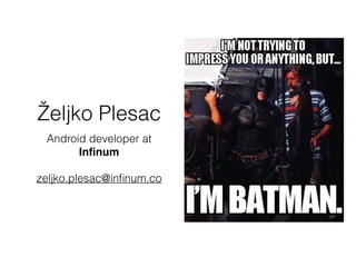 Željko Plesac
Android developer at
Inﬁnum
zeljko.plesac@inﬁnum.co
 