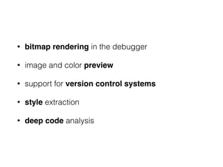 • bitmap rendering in the debugger
• image and color preview
• support for version control systems
• style extraction
• deep code analysis
 