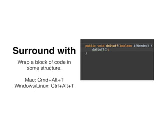 Surround with
Wrap a block of code in
some structure.
Mac: Cmd+Alt+T
Windows/Linux: Ctrl+Alt+T
 