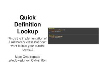 Quick
Deﬁnition
Lookup
Finds the implementation of
a method or class but don't
want to lose your current
context
Mac: Cmd+space
Windows/Linux: Ctrl+shift+i
 