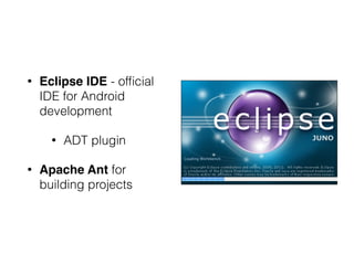 • Eclipse IDE - ofﬁcial
IDE for Android
development
• ADT plugin
• Apache Ant for
building projects
 