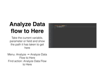 Analyze Data
ﬂow to Here
Take the current variable,
parameter or ﬁeld and show
the path it has taken to get
here
Menu: Analyze → Analyze Data
Flow to Here
Find action: Analyze Data Flow
to Here
 