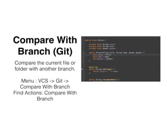 Compare With
Branch (Git)
Compare the current ﬁle or
folder with another branch.
Menu : VCS -> Git ->
Compare With Branch
Find Actions: Compare With
Branch
 