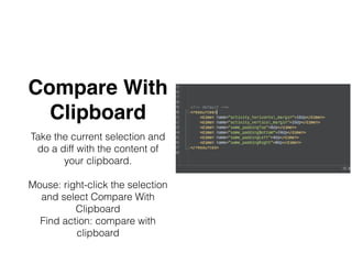 Compare With
Clipboard
Take the current selection and
do a diff with the content of
your clipboard.
Mouse: right-click the selection
and select Compare With
Clipboard
Find action: compare with
clipboard
 