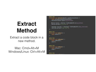 Extract
Method
Extract a code block in a
new method.
Mac: Cmd+Alt+M
Windows/Linux: Ctrl+Alt+M
 