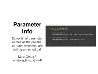 Parameter
Info
Same list of parameter
names as the one that
appears when you are
writing a method call
Mac: Cmd+P
windows/linux: Ctrl+P
 