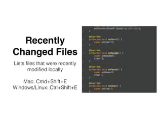 Recently
Changed Files
Lists ﬁles that were recently
modiﬁed locally
Mac: Cmd+Shift+E
Windows/Linux: Ctrl+Shift+E
 