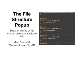 The File
Structure
Popup
Show an outline of the
current class and navigate
in it.
Mac: Cmd+f12
Windows/Linux: Ctrl+f12
 