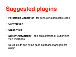 Suggested plugins
• Parcelable Generator - for generating parceable code
• Genymotion
• Crashlytics
• ButterKnifeZelezny - one-click creation of Butterknife
view injections.
• would like to ﬁnd some good database management
plugin
 