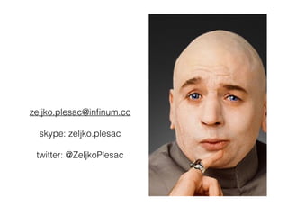 zeljko.plesac@inﬁnum.co
skype: zeljko.plesac
twitter: @ZeljkoPlesac
 