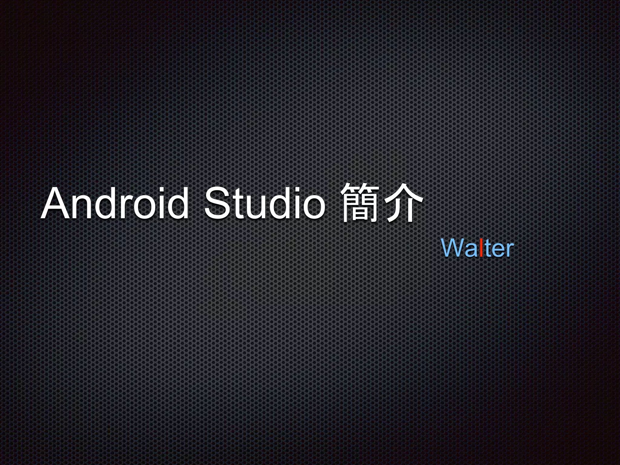 Android Studio 簡介
Walter
 