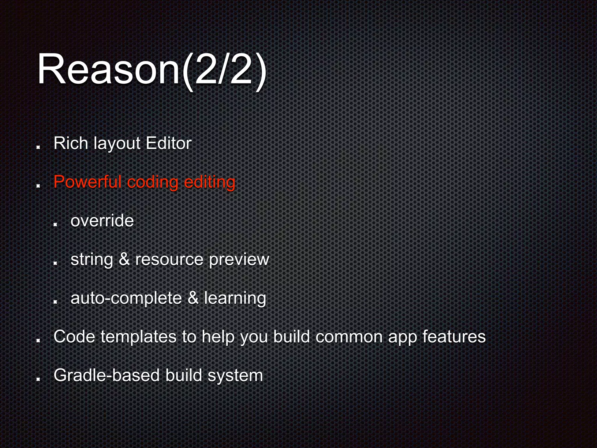 Reason(2/2)
Rich layout Editor
Powerful coding editing
override
string & resource preview
auto-complete & learning
Code templates to help you build common app features
Gradle-based build system
 