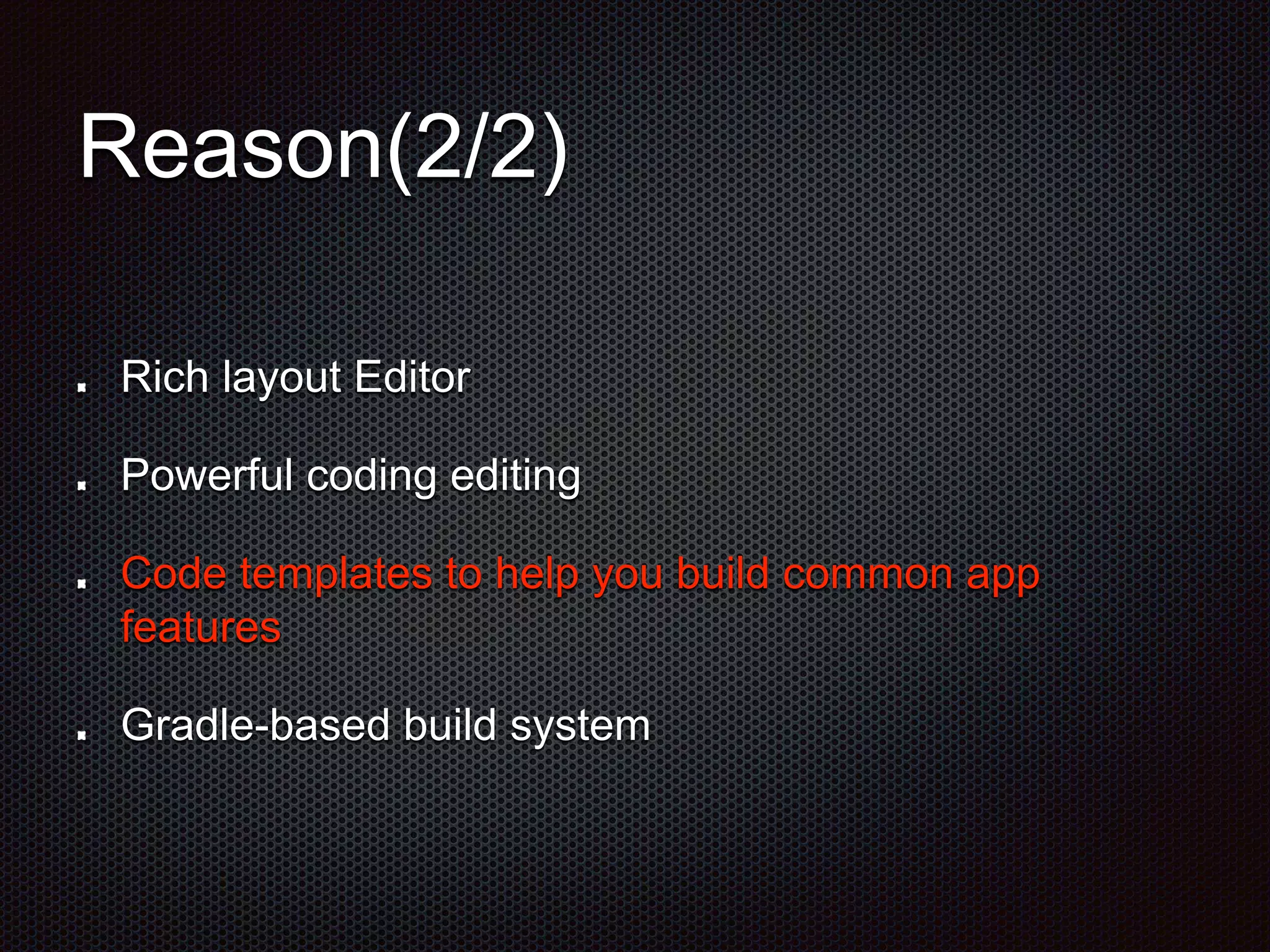 Reason(2/2)
Rich layout Editor
Powerful coding editing
Code templates to help you build common app
features
Gradle-based build system
 