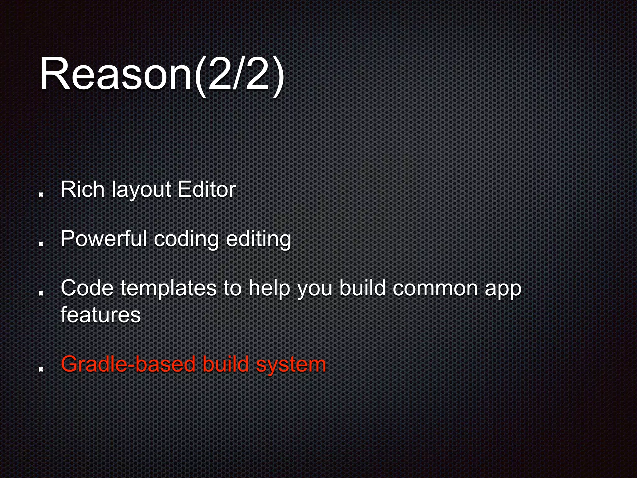 Reason(2/2)
Rich layout Editor
Powerful coding editing
Code templates to help you build common app
features
Gradle-based build system
 