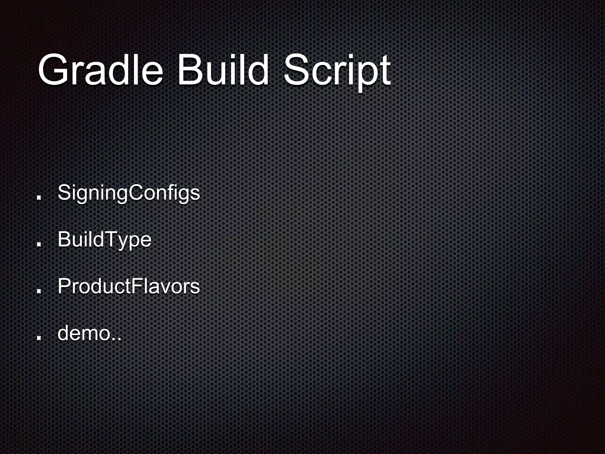 Gradle Build Script
SigningConfigs
BuildType
ProductFlavors
demo..
 