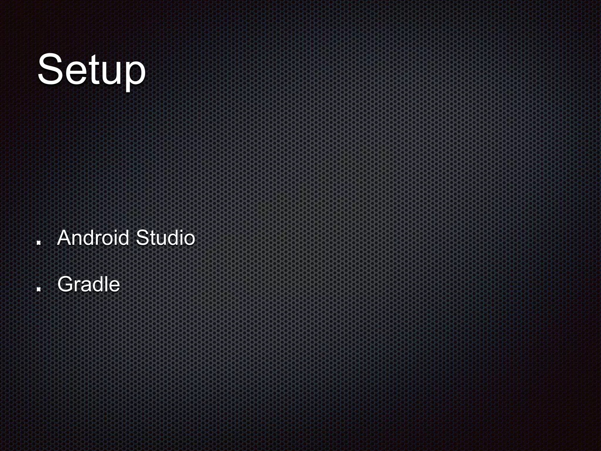 Setup
Android Studio
Gradle
 