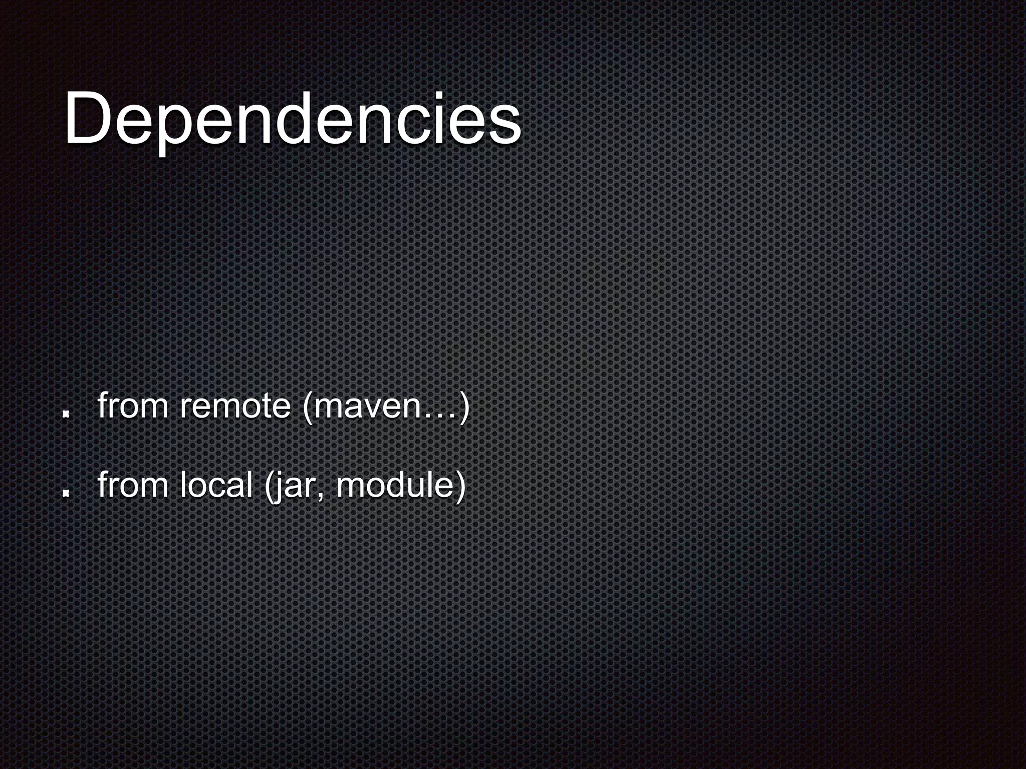 Dependencies
from remote (maven…)
from local (jar, module)
 