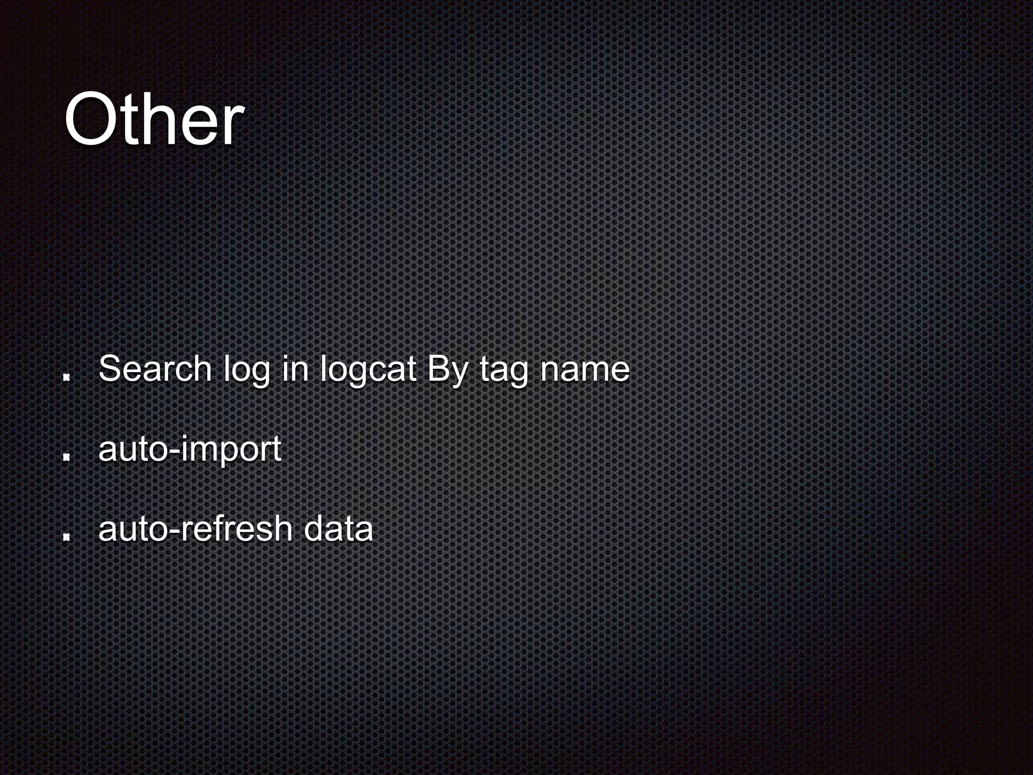 Other
Search log in logcat By tag name
auto-import
auto-refresh data
 