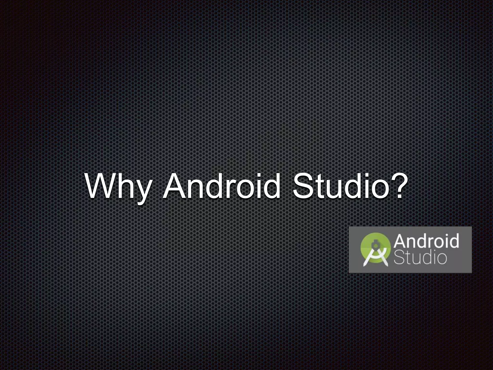 Why Android Studio?
 
