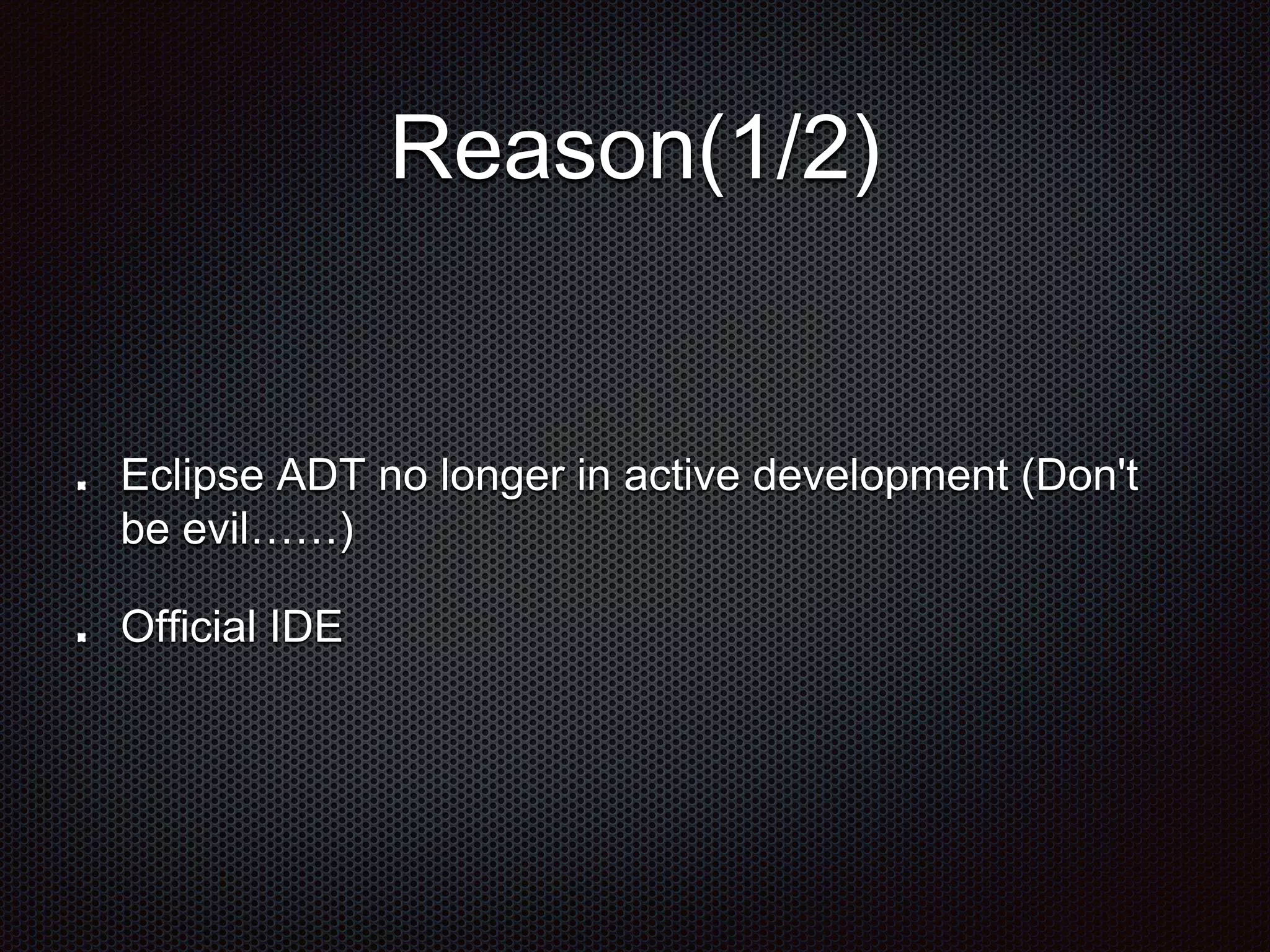 Reason(1/2)
Eclipse ADT no longer in active development (Don't
be evil……)
Official IDE
 