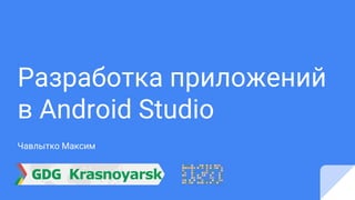 Разработка приложений
в Android Studio
Чавлытко Максим
 