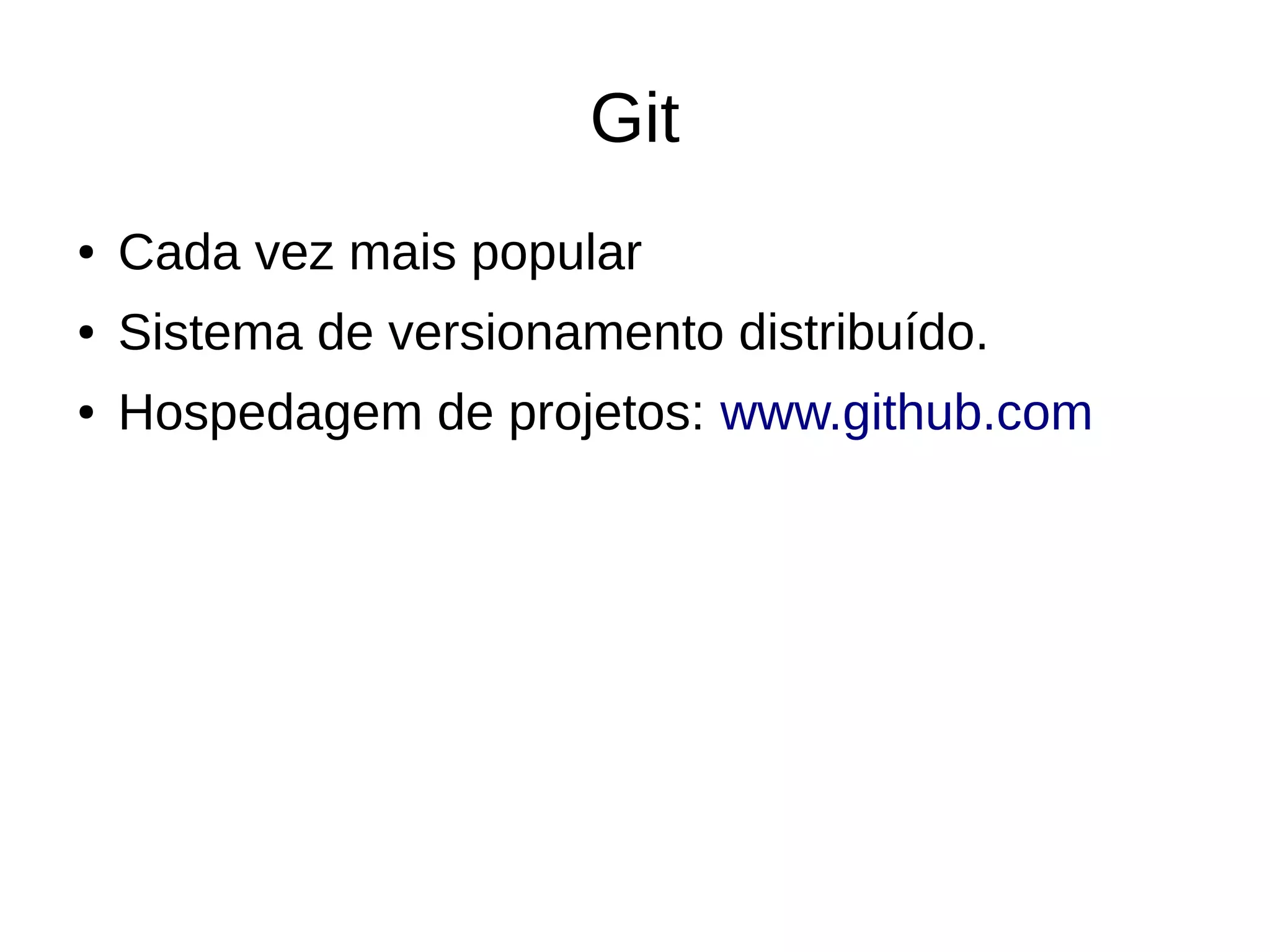 Git
● Cada vez mais popular
● Sistema de versionamento distribuído.
● Hospedagem de projetos: www.github.com
 