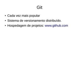 Git
● Cada vez mais popular
● Sistema de versionamento distribuído.
● Hospedagem de projetos: www.github.com
 