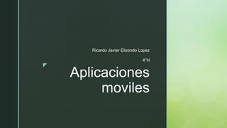 z
Aplicaciones
moviles
Ricardo Javier Elizondo Lopez
4°H
 
