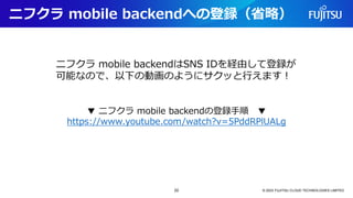 ニフクラ mobile backendへの登録（省略）
© 2023 FUJITSU CLOUD TECHNOLOGIES LIMITED
ニフクラ mobile backendはSNS IDを経由して登録が
可能なので、以下の動画のようにサクッと行えます！
▼ ニフクラ mobile backendの登録手順 ▼
https://www.youtube.com/watch?v=5PddRPlUALg
22
 
