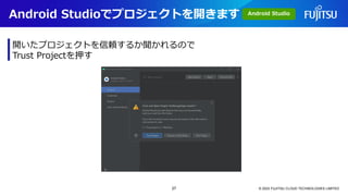 Android Studioでプロジェクトを開きます
© 2023 FUJITSU CLOUD TECHNOLOGIES LIMITED
開いたプロジェクトを信頼するか聞かれるので
Trust Projectを押す
Android Studio
27
 
