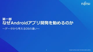 第一部
なぜAndroidアプリ開発を勧めるのか
～データから考えるOSの違い～
© 2023 FUJITSU CLOUD TECHNOLOGIES LIMITED
4
 