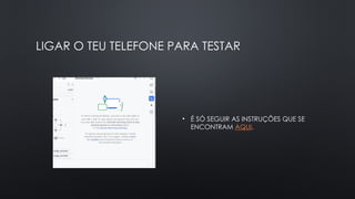 LIGAR O TEU TELEFONE PARA TESTAR
• É SÓ SEGUIR AS INSTRUÇÕES QUE SE
ENCONTRAM AQUI.
 