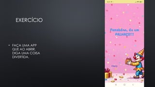 EXERCÍCIO
• FAÇA UMA APP
QUE AO ABRIR,
DIGA UMA COISA
DIVERTIDA.
 