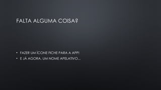 FALTA ALGUMA COISA?
• FAZER UM ÍCONE FICHE PARA A APP!
• E JÁ AGORA, UM NOME APELATIVO...
 