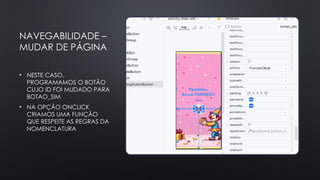 NAVEGABILIDADE –
MUDAR DE PÁGINA
• NESTE CASO,
PROGRAMAMOS O BOTÃO
CUJO ID FOI MUDADO PARA
BOTAO_SIM
• NA OPÇÃO ONCLICK
CRIAMOS UMA FUNÇÃO
QUE RESPEITE AS REGRAS DA
NOMENCLATURA
 