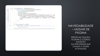 NAVEGABILIDADE
– MUDAR DE
PÁGINA
DEPOIS NA FUNÇÃO,
ACEITAR O CÓDIGO
SUGESTÃO
DA INTELLISENSE QUE
CHAMA A OUTRA
ACTIVIDADE.
 