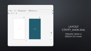 LAYOUT
CTIVITY_MAIN.XML
PERMITE CRIAR O
DESIGN DO MAIN.
 
