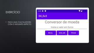 EXERCÍCIO
• FAÇA UMA CALCULADORA
COM O SEGUINTE ASPECTO
 