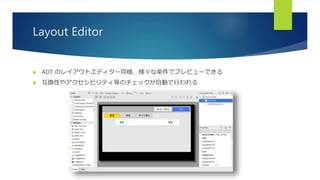 Layout Editor
 ADT のレイアウトエディター同様、様々な条件でプレビューできる
 互換性やアクセシビリティ等のチェックが自動で行われる
 